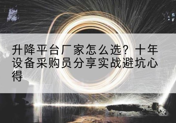 曲周升降平台厂家-怎么选？十年设备采购员分享实战避坑心得