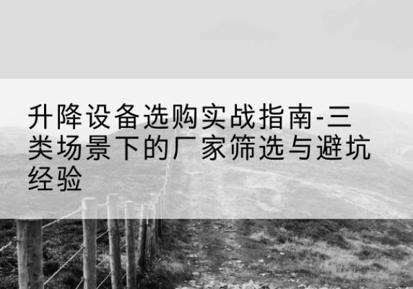 曲周移动式升降机厂家推荐-升降设备选购实战指南-三类场景下的厂家筛选与避坑经验