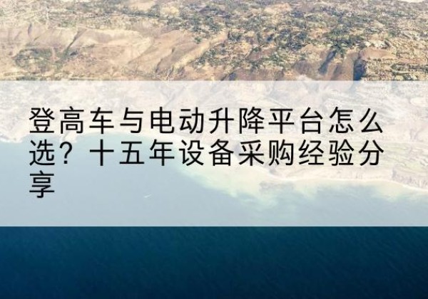 曲周登高车厂家厂家-登高车与电动升降平台怎么选？十五年设备采购经验分享
