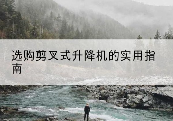曲周剪叉式升降机怎么选-选购剪叉式升降机的实用指南